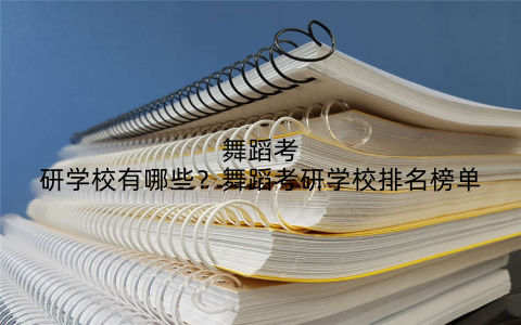 舞蹈考研学校有哪些？舞蹈考研学校排名榜单