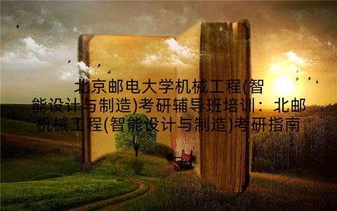 北京邮电大学机械工程(智能设计与制造)考研辅导班培训：北邮机械工程(智能设计与制造)考研指南