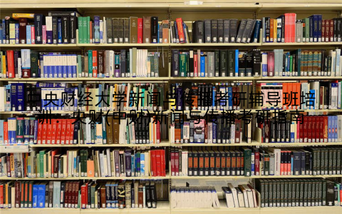 中央财经大学新闻与传播考研辅导班培训：央财(中财)新闻与传播考研指南