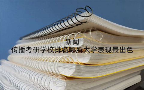 新闻传播考研学校排名哪所大学表现最出色