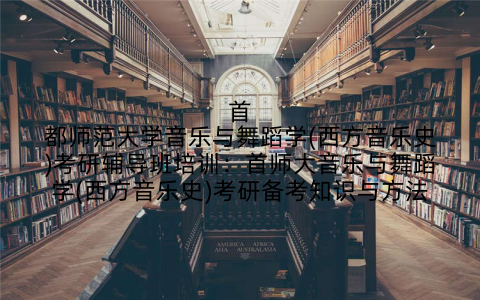 首都师范大学音乐与舞蹈学(西方音乐史)考研辅导班培训：首师大音乐与舞蹈学(西方音乐史)考研备考知识与方法