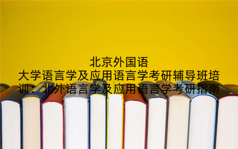 北京外国语大学语言学及应用语言学考研辅导班培训：北外语言学及应用语言学考研指南