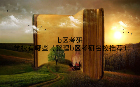 b区考研学校有哪些（整理b区考研名校推荐）