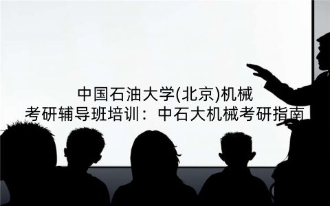 中国石油大学(北京)机械考研辅导班培训：中石大机械考研指南
