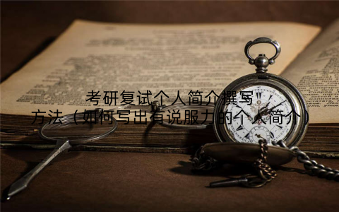 考研复试个人简介撰写方法（如何写出有说服力的个人简介）