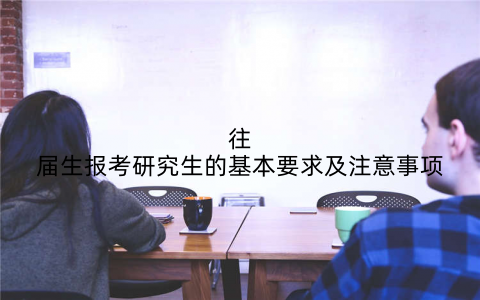 往届生报考研究生的基本要求及注意事项