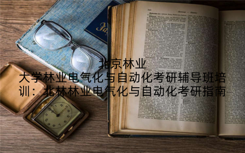 北京林业大学林业电气化与自动化考研辅导班培训：北林林业电气化与自动化考研指南