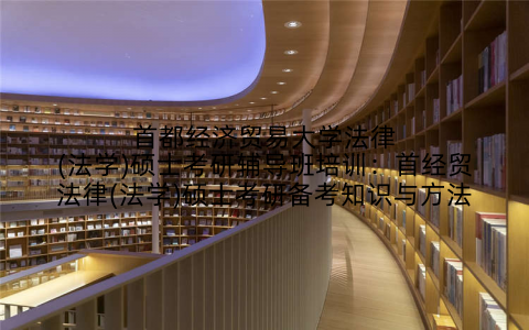 首都经济贸易大学法律(法学)硕士考研辅导班培训：首经贸法律(法学)硕士考研备考知识与方法