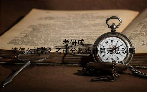 考研成绩怎么计算？考研分数线计算方法攻略