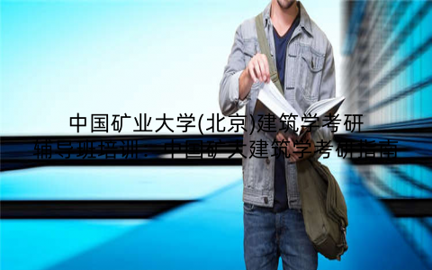 中国矿业大学(北京)建筑学考研辅导班培训：中国矿大建筑学考研指南