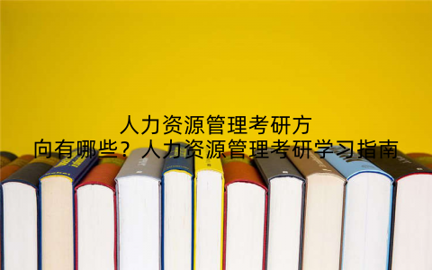 人力资源管理考研方向有哪些？人力资源管理考研学习指南