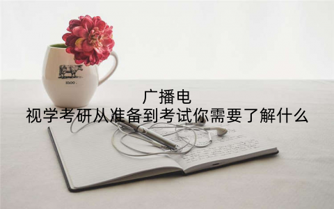 广播电视学考研从准备到考试你需要了解什么