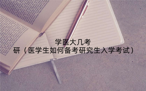 学医大几考研（医学生如何备考研究生入学考试）