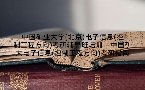 中国矿业大学(北京)电子信息(控制工程方向)考研辅导班培训：中国矿大电子信息(控制工程方向)考研指南