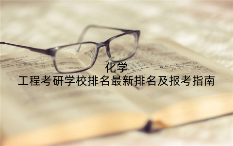 化学工程考研学校排名最新排名及报考指南