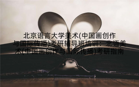 北京语言大学美术(中国画创作与国际传播)考研辅导班培训：北语美术(中国画创作与国际传播)考研指南