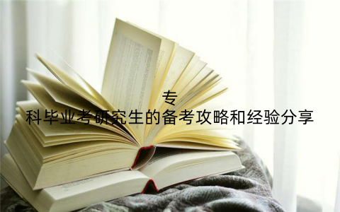 专科毕业考研究生的备考攻略和经验分享