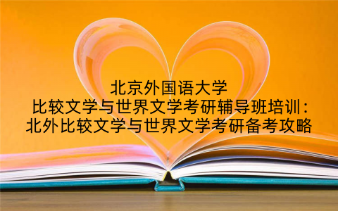 北京外国语大学比较文学与世界文学考研辅导班培训：北外比较文学与世界文学考研备考攻略