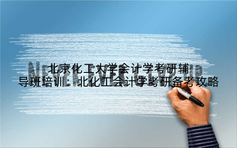 北京化工大学会计学考研辅导班培训：北化工会计学考研备考攻略