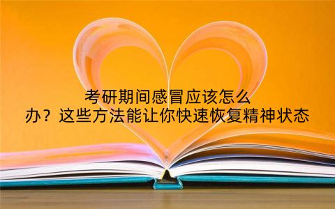 考研期间感冒应该怎么办？这些方法能让你快速恢复精神状态