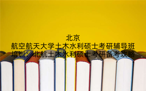 北京航空航天大学土木水利硕士考研辅导班培训：北航土木水利硕士考研备考攻略