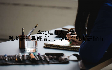 华北电力大学金融考研辅导班培训：华电金融考研指南