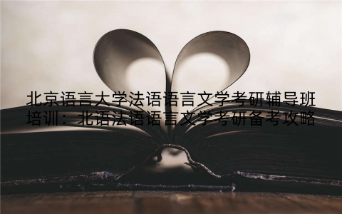 北京语言大学法语语言文学考研辅导班培训：北语法语语言文学考研备考攻略