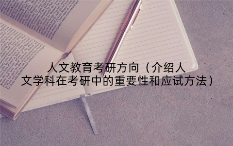 人文教育考研方向（介绍人文学科在考研中的重要性和应试方法）