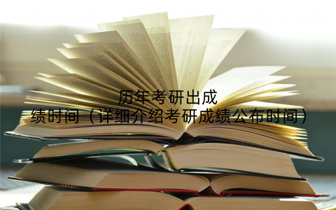 历年考研出成绩时间（详细介绍考研成绩公布时间）
