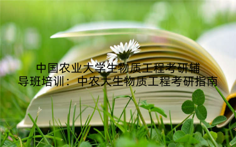 中国农业大学生物质工程考研辅导班培训：中农大生物质工程考研指南
