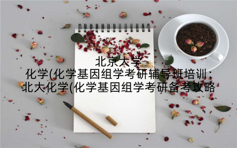 北京大学化学(化学基因组学考研辅导班培训:北大化学(化学基因组学考研备考攻略