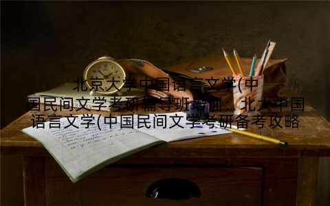 北京大学中国语言文学(中国民间文学考研辅导班培训:北大中国语言文学(中国民间文学考研备考攻略
