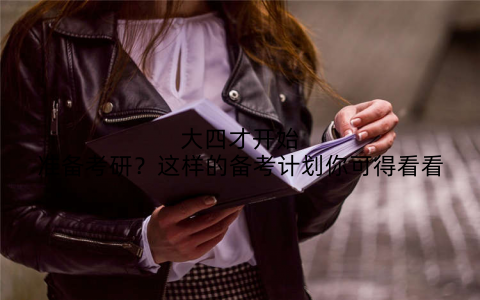 大四才开始准备考研？这样的备考计划你可得看看