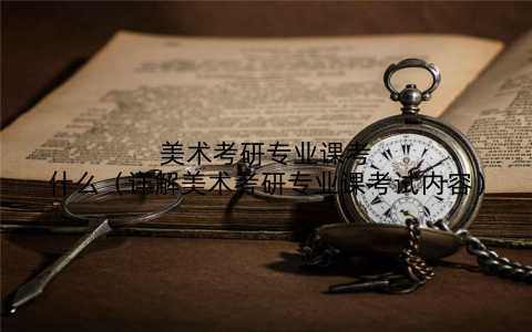 美术考研专业课考什么（详解美术考研专业课考试内容）