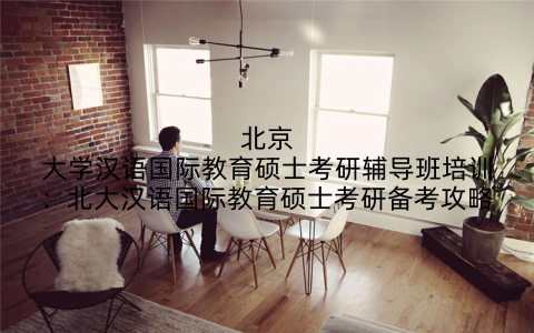 北京大学汉语国际教育硕士考研辅导班培训：北大汉语国际教育硕士考研备考攻略