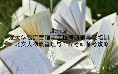 北京交通大学物流管理与工程考研辅导班培训：北交大物流管理与工程考研备考攻略