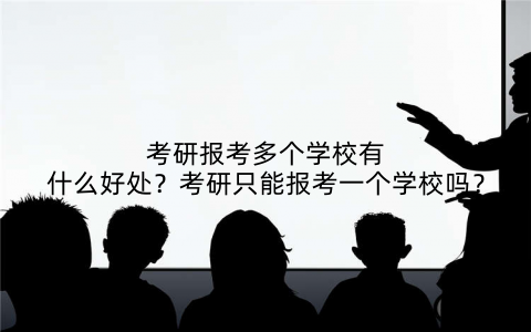 考研报考多个学校有什么好处？考研只能报考一个学校吗？