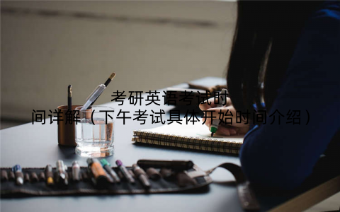 考研英语考试时间详解（下午考试具体开始时间介绍）