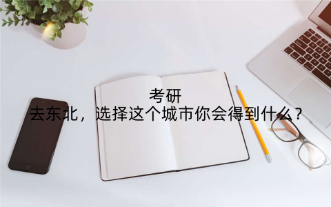 考研去东北，选择这个城市你会得到什么？