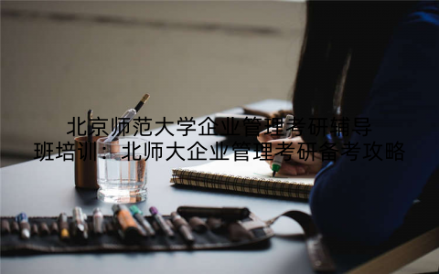 北京师范大学企业管理考研辅导班培训：北师大企业管理考研备考攻略