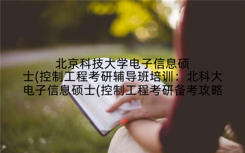 北京科技大学电子信息硕士(控制工程考研辅导班培训：北科大电子信息硕士(控制工程考研备考攻略