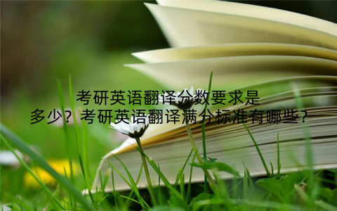 考研英语翻译分数要求是多少？考研英语翻译满分标准有哪些？