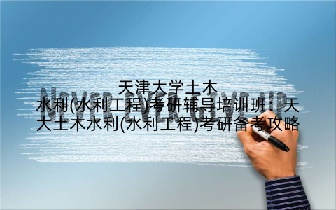 天津大学土木水利(水利工程)考研辅导培训班:天大土木水利(水利工程)考研备考攻略