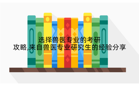 选择兽医专业的考研攻略,来自兽医专业研究生的经验分享