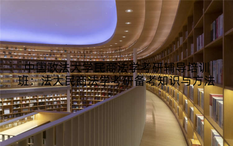 中国政法大学民商法学考研辅导培训班：法大民商法学考研备考知识与方法