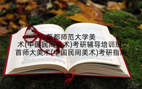 首都师范大学美术(中国民间美术)考研辅导培训班:首师大美术(中国民间美术)考研指南