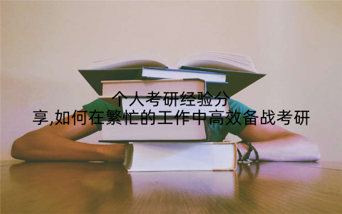 个人考研经验分享,如何在繁忙的工作中高效备战考研
