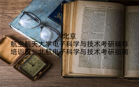北京航空航天大学电子科学与技术考研辅导培训班：北航电子科学与技术考研指南