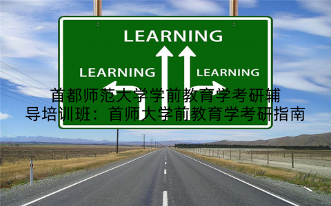 首都师范大学学前教育学考研辅导培训班：首师大学前教育学考研指南
