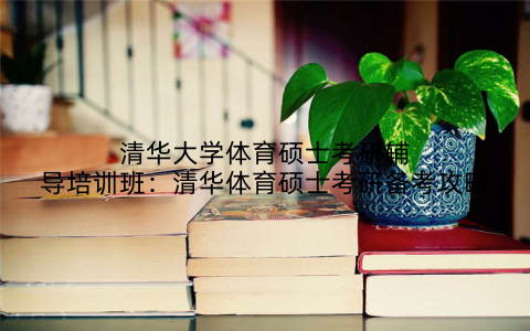 清华大学体育硕士考研辅导培训班：清华体育硕士考研备考攻略